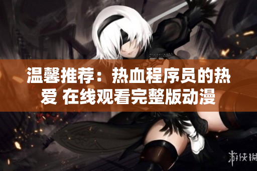 温馨推荐：热血程序员的热爱 在线观看完整版动漫
