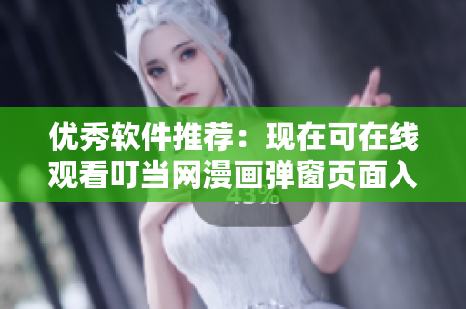 优秀软件推荐：现在可在线观看叮当网漫画弹窗页面入口