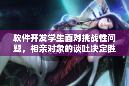 软件开发学生面对挑战性问题，相亲对象的谈吐决定胜负
