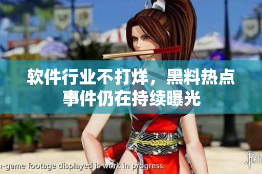 软件行业不打烊，黑料热点事件仍在持续曝光