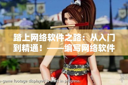 踏上网络软件之路：从入门到精通！——编写网络软件相关文章的编辑之路