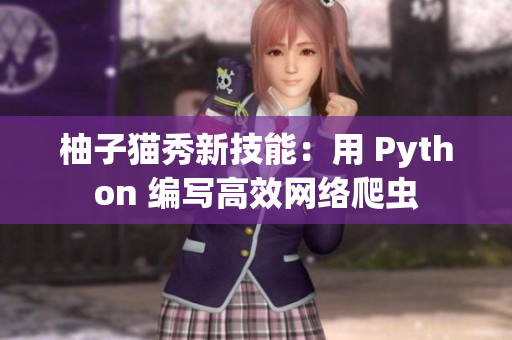 柚子猫秀新技能：用 Python 编写高效网络爬虫