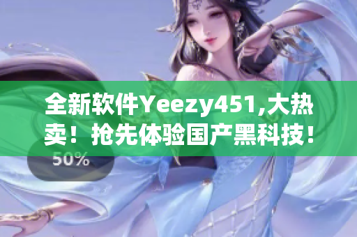 全新软件Yeezy451,大热卖！抢先体验国产黑科技！