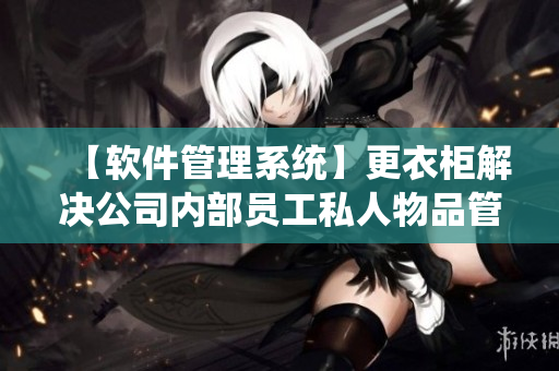 【软件管理系统】更衣柜解决公司内部员工私人物品管理难题