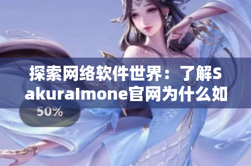 探索网络软件世界：了解SakuraImone官网为什么如此受欢迎