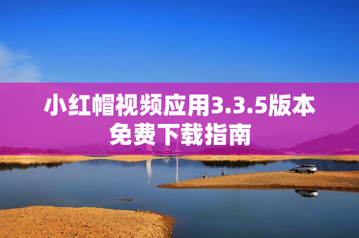 小红帽视频应用3.3.5版本免费下载指南