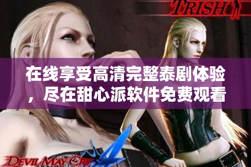 在线享受高清完整泰剧体验，尽在甜心派软件免费观看