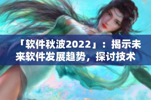「软件秋波2022」：揭示未来软件发展趋势，探讨技术创新与产业变革