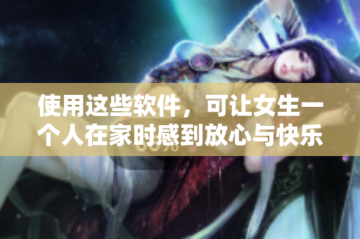 使用这些软件，可让女生一个人在家时感到放心与快乐