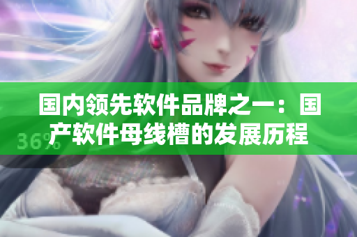 国内领先软件品牌之一：国产软件母线槽的发展历程