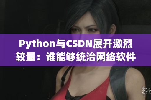 Python与CSDN展开激烈较量：谁能够统治网络软件编程天下？