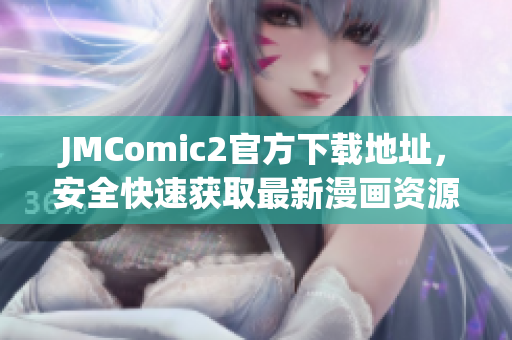 JMComic2官方下载地址，安全快速获取最新漫画资源