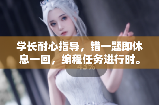 学长耐心指导，错一题即休息一回，编程任务进行时。