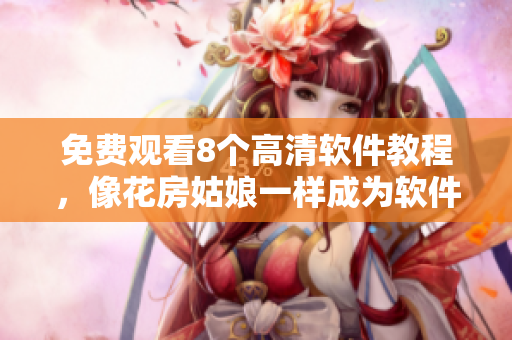 免费观看8个高清软件教程，像花房姑娘一样成为软件能手！