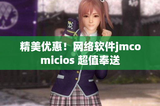 精美优惠！网络软件jmcomicios 超值奉送