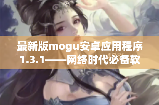 最新版mogu安卓应用程序1.3.1——网络时代必备软件