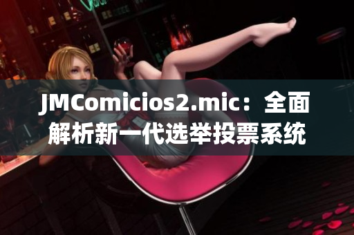 JMComicios2.mic：全面解析新一代选举投票系统