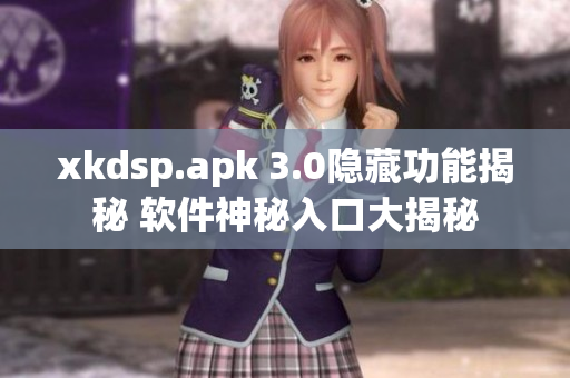 xkdsp.apk 3.0隐藏功能揭秘 软件神秘入口大揭秘