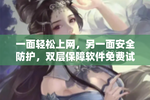 一面轻松上网，另一面安全防护，双层保障软件免费试用