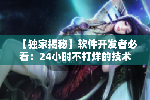 【独家揭秘】软件开发者必看：24小时不打烊的技术干货网站！