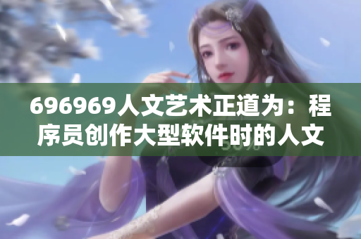 696969人文艺术正道为：程序员创作大型软件时的人文考量