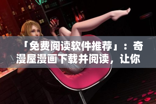 「免费阅读软件推荐」：奇漫屋漫画下载并阅读，让你畅享精彩漫画！