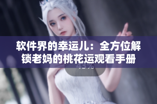 软件界的幸运儿：全方位解锁老妈的桃花运观看手册