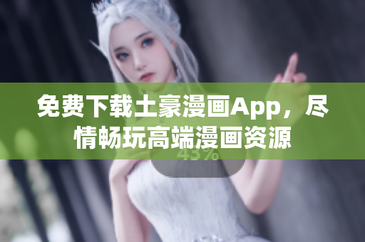 免费下载土豪漫画App，尽情畅玩高端漫画资源