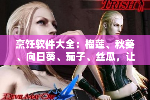 烹饪软件大全：榴莲、秋葵、向日葵、茄子、丝瓜，让你成为厨艺大师