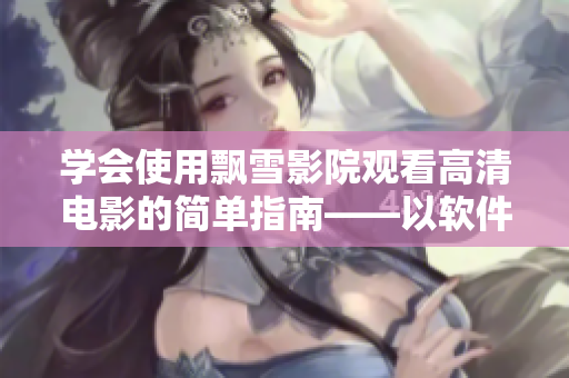 学会使用飘雪影院观看高清电影的简单指南——以软件为中心