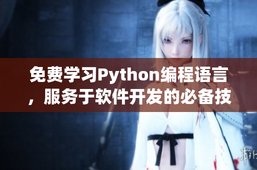 免费学习Python编程语言，服务于软件开发的必备技能 - 新闻报道