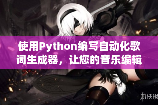 使用Python编写自动化歌词生成器，让您的音乐编辑工作更高效！