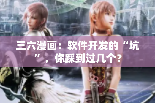 三六漫画：软件开发的“坑”，你踩到过几个？