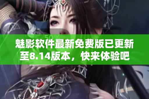 魅影软件最新免费版已更新至8.14版本，快来体验吧