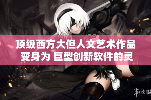 顶级西方大但人文艺术作品 变身为 巨型创新软件的灵感源泉