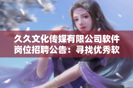 久久文化传媒有限公司软件岗位招聘公告：寻找优秀软件工程师加入！