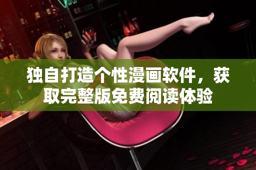独自打造个性漫画软件，获取完整版免费阅读体验