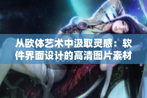 从欧体艺术中汲取灵感：软件界面设计的高清图片素材大全
