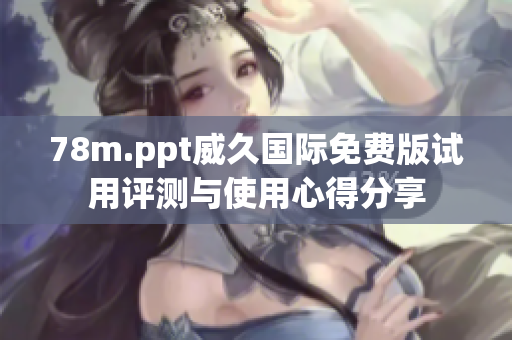 78m.ppt威久国际免费版试用评测与使用心得分享