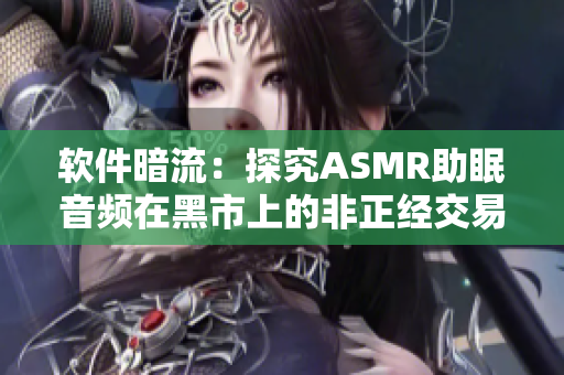 软件暗流：探究ASMR助眠音频在黑市上的非正经交易