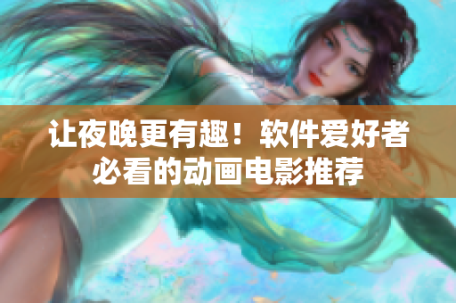让夜晚更有趣！软件爱好者必看的动画电影推荐