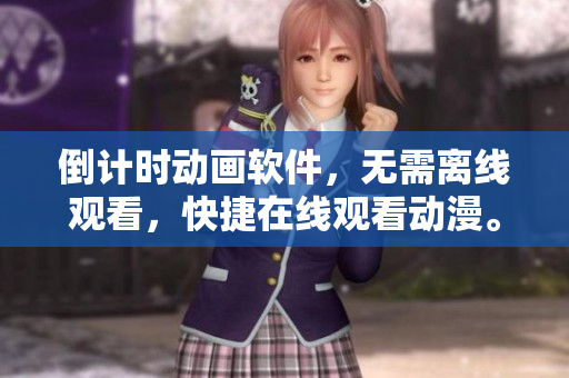 倒计时动画软件，无需离线观看，快捷在线观看动漫。
