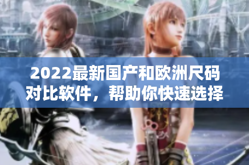 2022最新国产和欧洲尺码对比软件，帮助你快速选择正确尺码