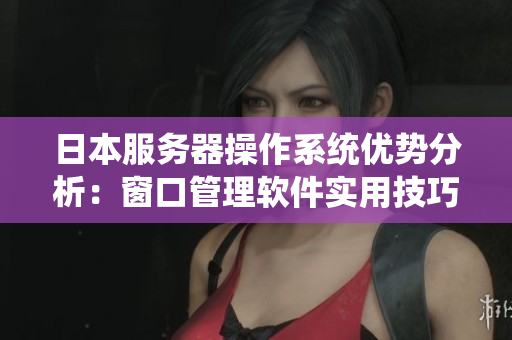 日本服务器操作系统优势分析：窗口管理软件实用技巧