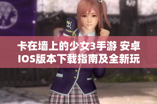 卡在墙上的少女3手游 安卓IOS版本下载指南及全新玩法报道
