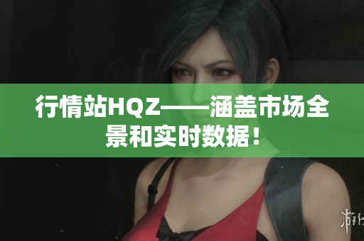 行情站HQZ——涵盖市场全景和实时数据！