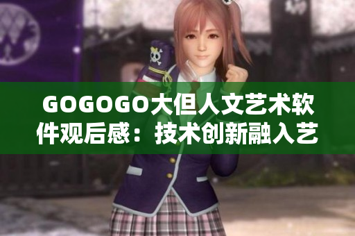 GOGOGO大但人文艺术软件观后感：技术创新融入艺术，开启软件之美