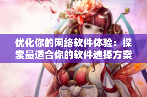 优化你的网络软件体验：探索最适合你的软件选择方案