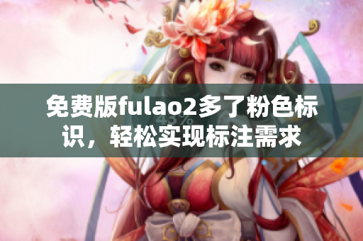 免费版fulao2多了粉色标识，轻松实现标注需求