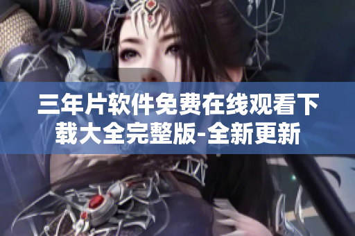 三年片软件免费在线观看下载大全完整版-全新更新